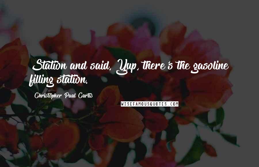 Christopher Paul Curtis Quotes: Station and said, Yup, there's the gasoline filling station.