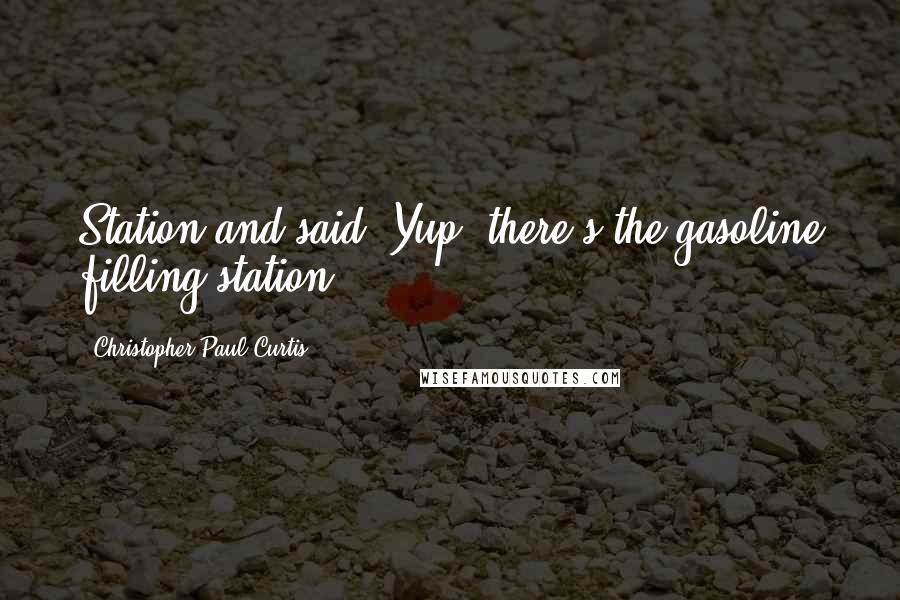 Christopher Paul Curtis Quotes: Station and said, Yup, there's the gasoline filling station.