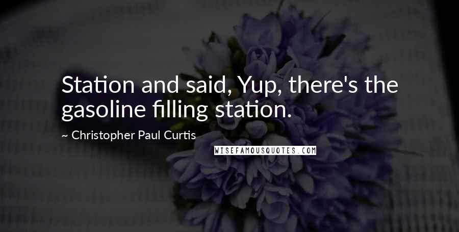 Christopher Paul Curtis Quotes: Station and said, Yup, there's the gasoline filling station.