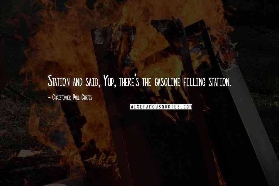 Christopher Paul Curtis Quotes: Station and said, Yup, there's the gasoline filling station.