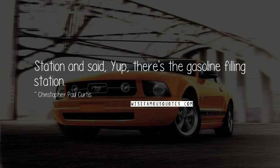 Christopher Paul Curtis Quotes: Station and said, Yup, there's the gasoline filling station.