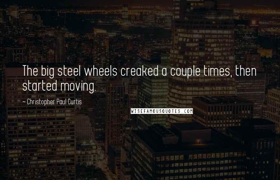 Christopher Paul Curtis Quotes: The big steel wheels creaked a couple times, then started moving.