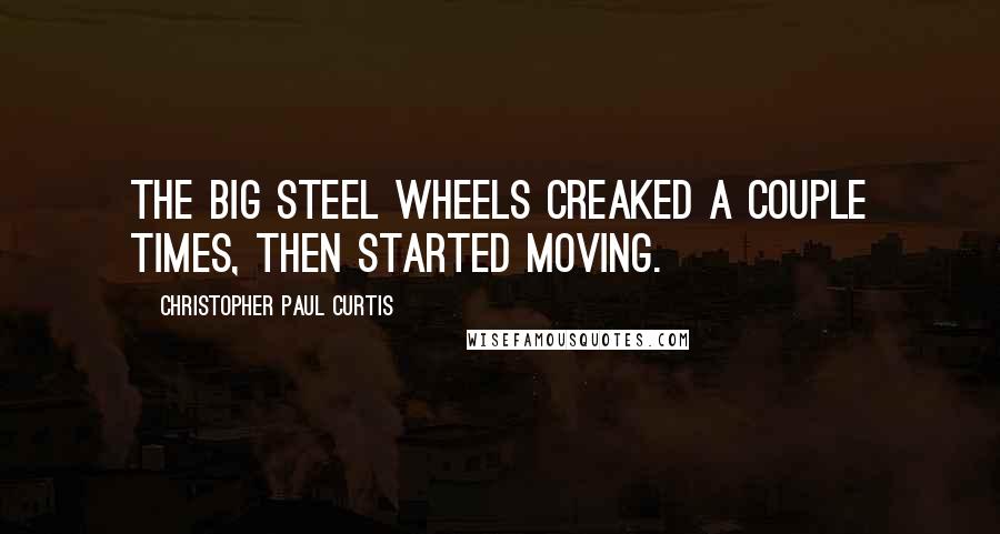Christopher Paul Curtis Quotes: The big steel wheels creaked a couple times, then started moving.