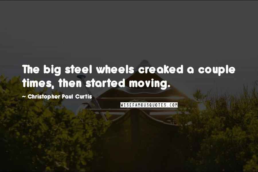 Christopher Paul Curtis Quotes: The big steel wheels creaked a couple times, then started moving.