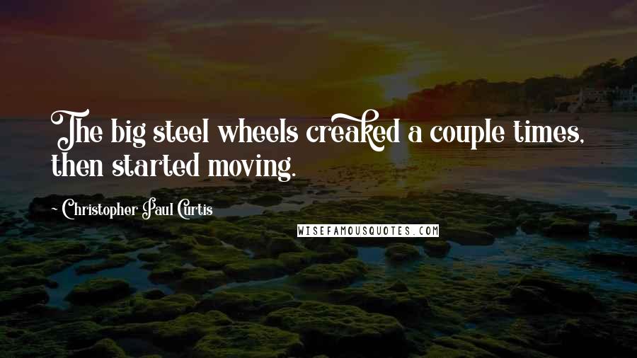 Christopher Paul Curtis Quotes: The big steel wheels creaked a couple times, then started moving.