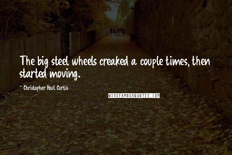 Christopher Paul Curtis Quotes: The big steel wheels creaked a couple times, then started moving.