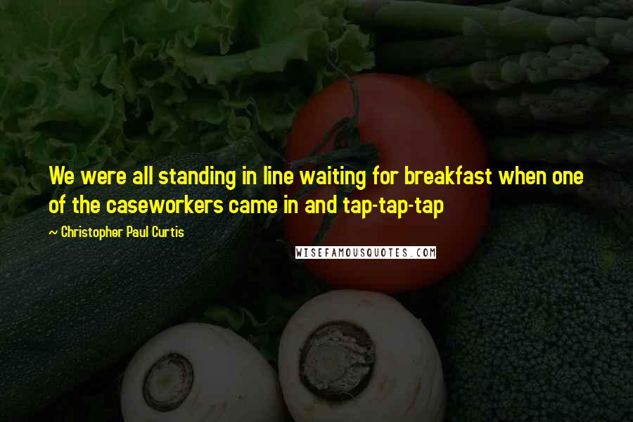 Christopher Paul Curtis Quotes: We were all standing in line waiting for breakfast when one of the caseworkers came in and tap-tap-tap