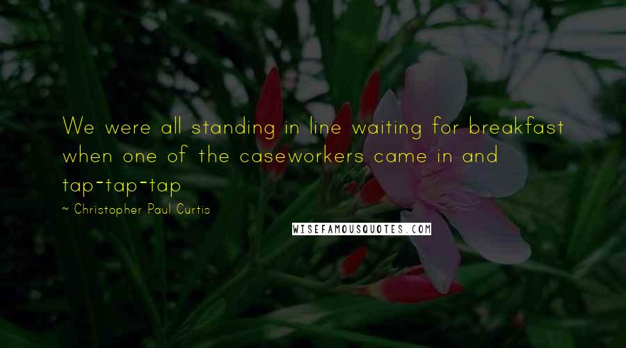 Christopher Paul Curtis Quotes: We were all standing in line waiting for breakfast when one of the caseworkers came in and tap-tap-tap