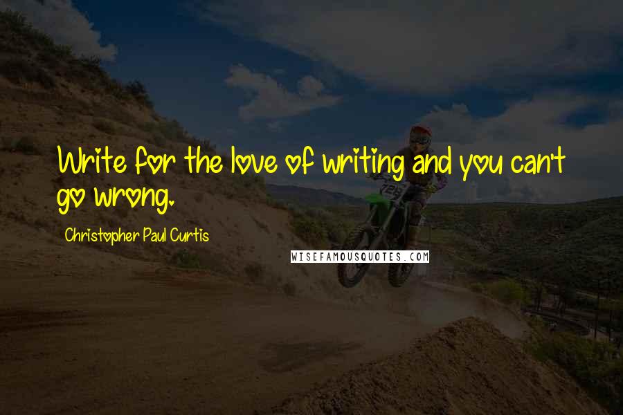 Christopher Paul Curtis Quotes: Write for the love of writing and you can't go wrong.