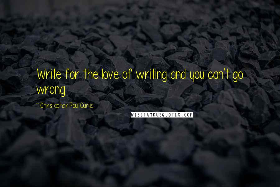 Christopher Paul Curtis Quotes: Write for the love of writing and you can't go wrong.