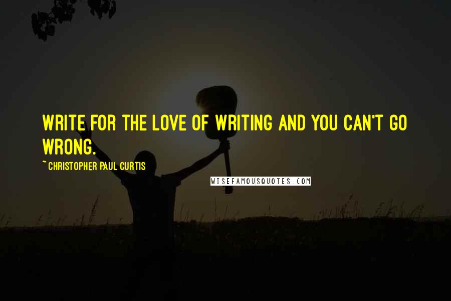 Christopher Paul Curtis Quotes: Write for the love of writing and you can't go wrong.