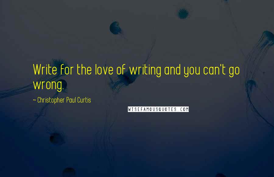 Christopher Paul Curtis Quotes: Write for the love of writing and you can't go wrong.