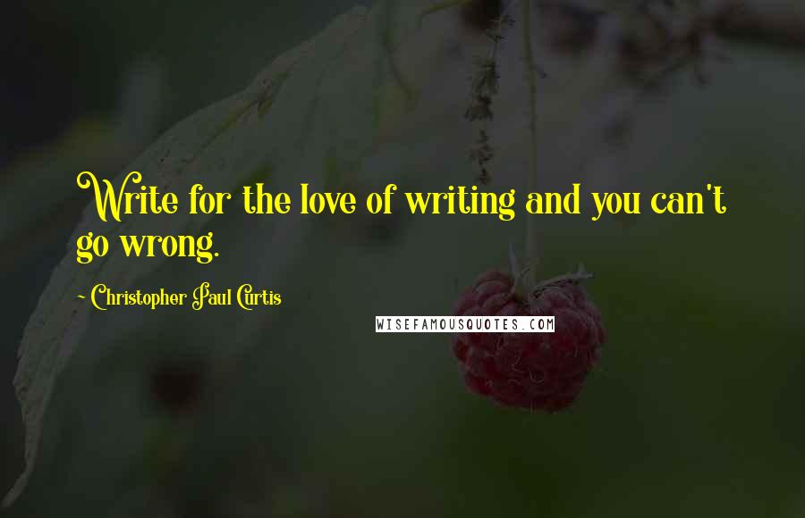 Christopher Paul Curtis Quotes: Write for the love of writing and you can't go wrong.