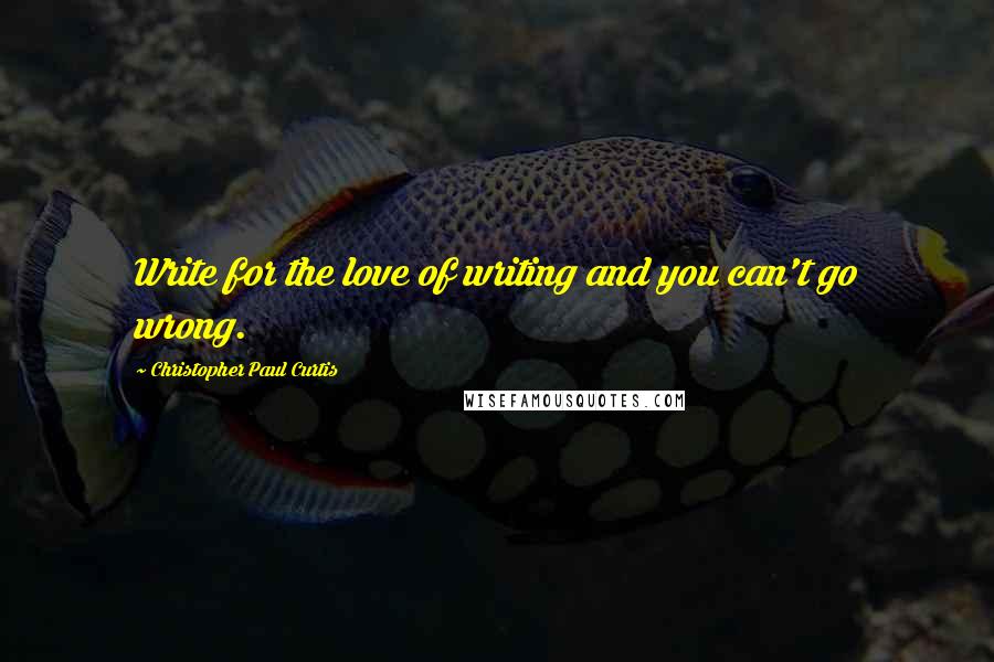 Christopher Paul Curtis Quotes: Write for the love of writing and you can't go wrong.