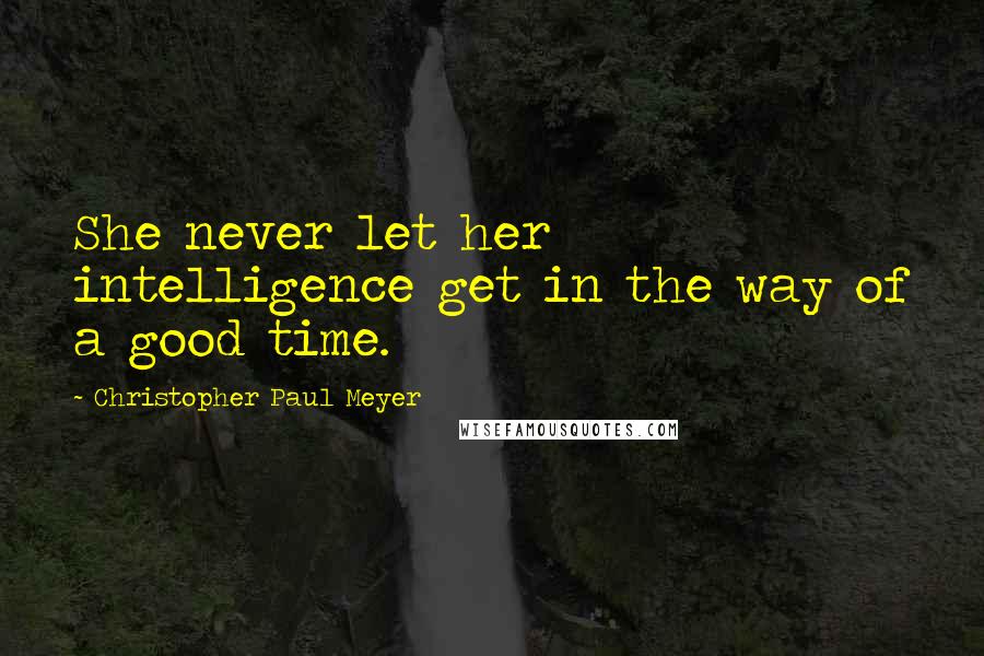 Christopher Paul Meyer Quotes: She never let her intelligence get in the way of a good time.