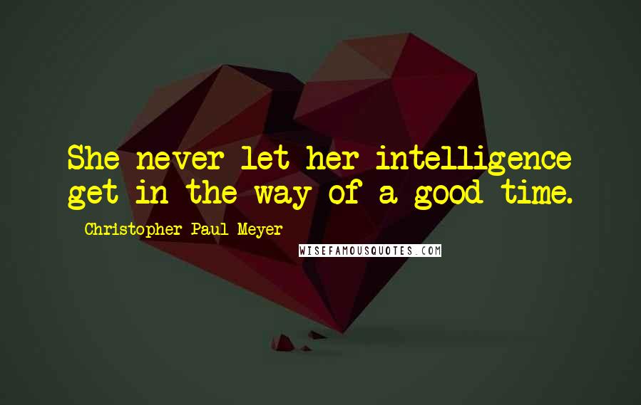 Christopher Paul Meyer Quotes: She never let her intelligence get in the way of a good time.