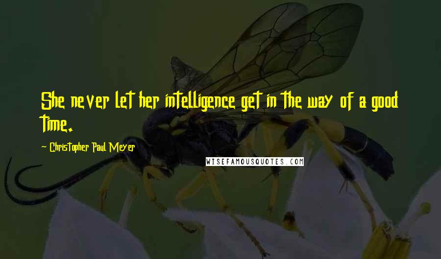 Christopher Paul Meyer Quotes: She never let her intelligence get in the way of a good time.