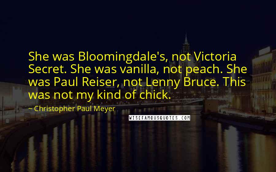 Christopher Paul Meyer Quotes: She was Bloomingdale's, not Victoria Secret. She was vanilla, not peach. She was Paul Reiser, not Lenny Bruce. This was not my kind of chick.