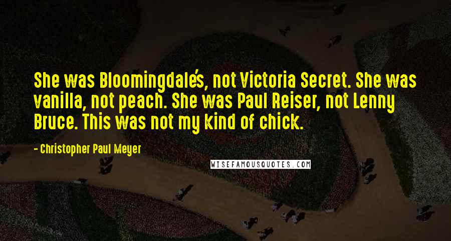 Christopher Paul Meyer Quotes: She was Bloomingdale's, not Victoria Secret. She was vanilla, not peach. She was Paul Reiser, not Lenny Bruce. This was not my kind of chick.