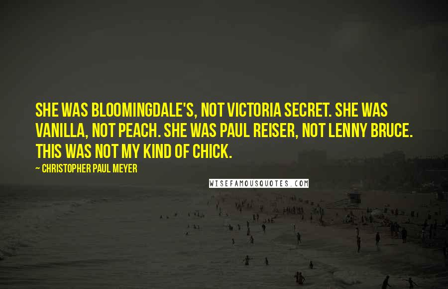 Christopher Paul Meyer Quotes: She was Bloomingdale's, not Victoria Secret. She was vanilla, not peach. She was Paul Reiser, not Lenny Bruce. This was not my kind of chick.