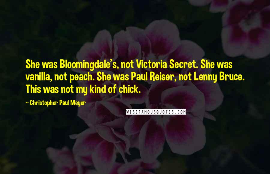 Christopher Paul Meyer Quotes: She was Bloomingdale's, not Victoria Secret. She was vanilla, not peach. She was Paul Reiser, not Lenny Bruce. This was not my kind of chick.