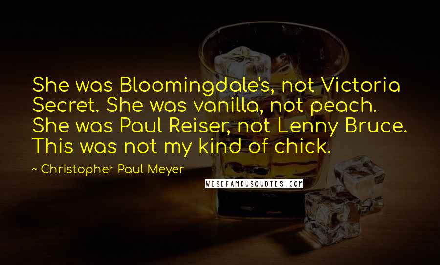 Christopher Paul Meyer Quotes: She was Bloomingdale's, not Victoria Secret. She was vanilla, not peach. She was Paul Reiser, not Lenny Bruce. This was not my kind of chick.