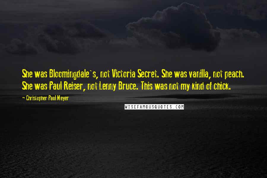 Christopher Paul Meyer Quotes: She was Bloomingdale's, not Victoria Secret. She was vanilla, not peach. She was Paul Reiser, not Lenny Bruce. This was not my kind of chick.