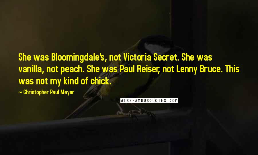 Christopher Paul Meyer Quotes: She was Bloomingdale's, not Victoria Secret. She was vanilla, not peach. She was Paul Reiser, not Lenny Bruce. This was not my kind of chick.