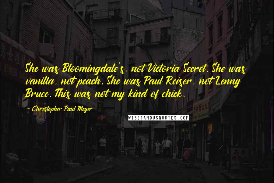 Christopher Paul Meyer Quotes: She was Bloomingdale's, not Victoria Secret. She was vanilla, not peach. She was Paul Reiser, not Lenny Bruce. This was not my kind of chick.