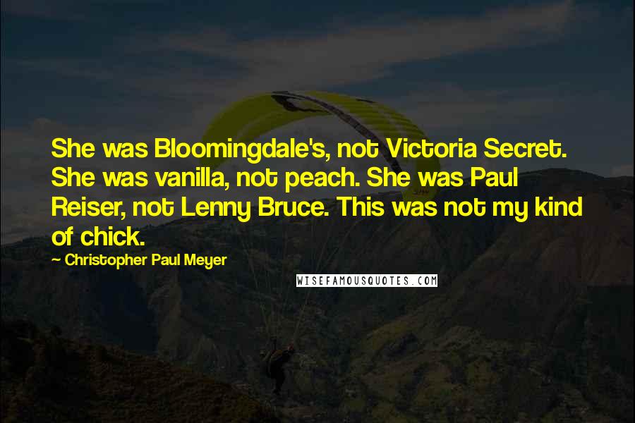 Christopher Paul Meyer Quotes: She was Bloomingdale's, not Victoria Secret. She was vanilla, not peach. She was Paul Reiser, not Lenny Bruce. This was not my kind of chick.