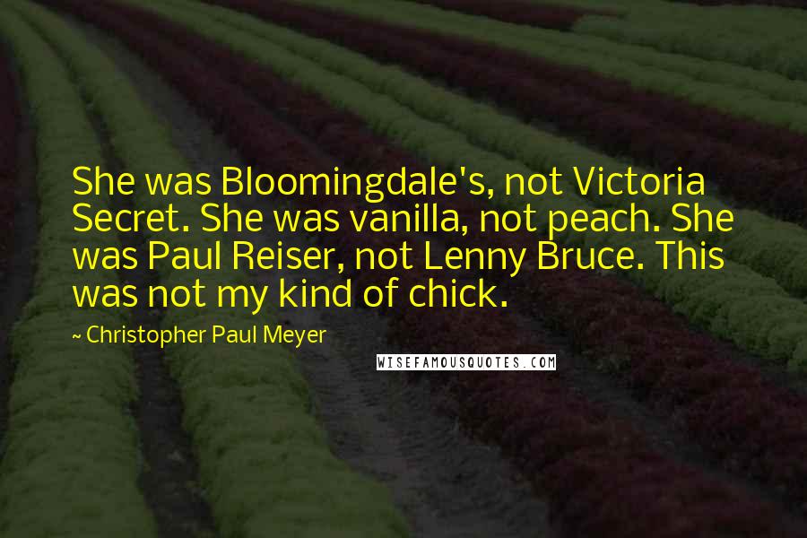 Christopher Paul Meyer Quotes: She was Bloomingdale's, not Victoria Secret. She was vanilla, not peach. She was Paul Reiser, not Lenny Bruce. This was not my kind of chick.