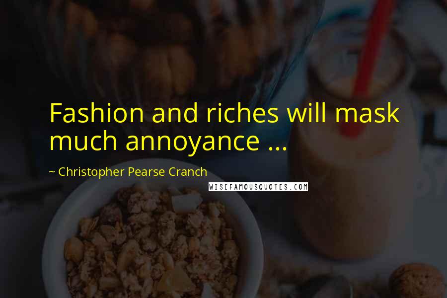 Christopher Pearse Cranch Quotes: Fashion and riches will mask much annoyance ...
