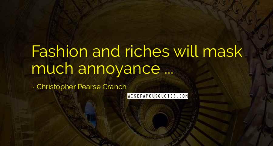 Christopher Pearse Cranch Quotes: Fashion and riches will mask much annoyance ...