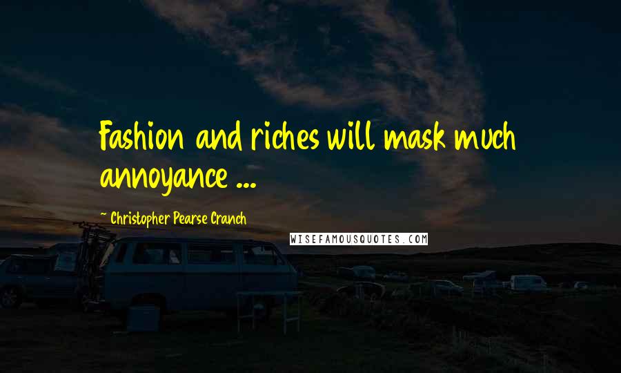 Christopher Pearse Cranch Quotes: Fashion and riches will mask much annoyance ...