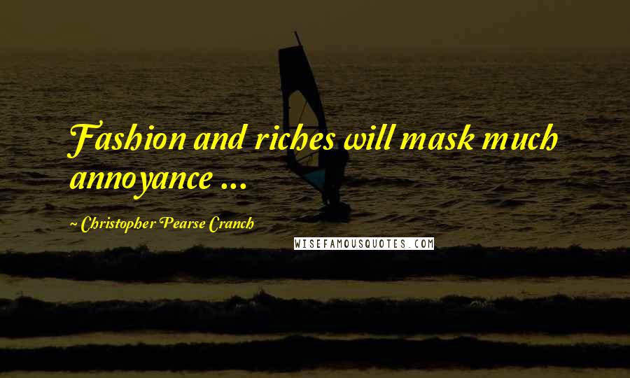 Christopher Pearse Cranch Quotes: Fashion and riches will mask much annoyance ...