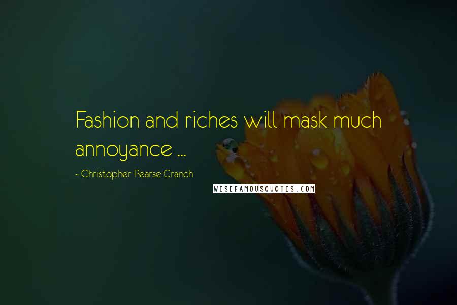 Christopher Pearse Cranch Quotes: Fashion and riches will mask much annoyance ...