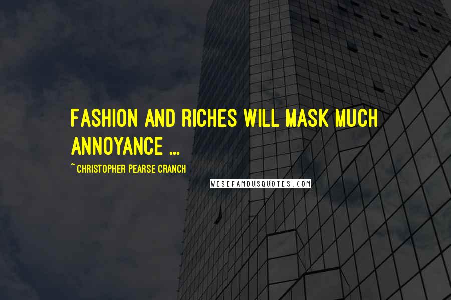 Christopher Pearse Cranch Quotes: Fashion and riches will mask much annoyance ...
