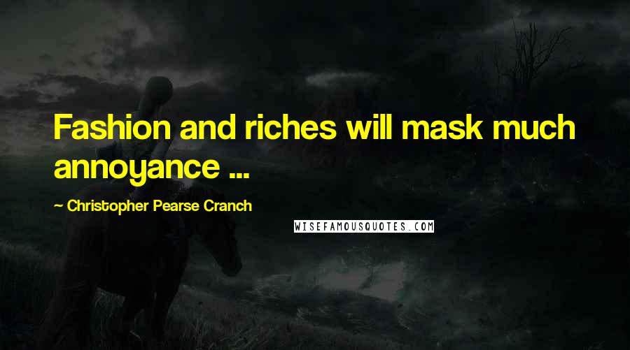 Christopher Pearse Cranch Quotes: Fashion and riches will mask much annoyance ...