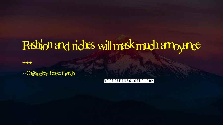 Christopher Pearse Cranch Quotes: Fashion and riches will mask much annoyance ...