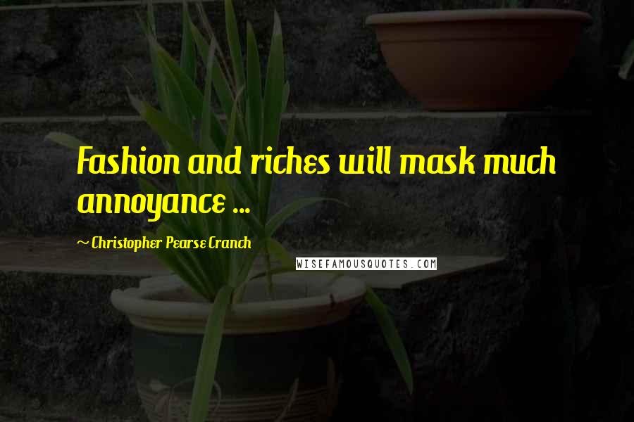Christopher Pearse Cranch Quotes: Fashion and riches will mask much annoyance ...