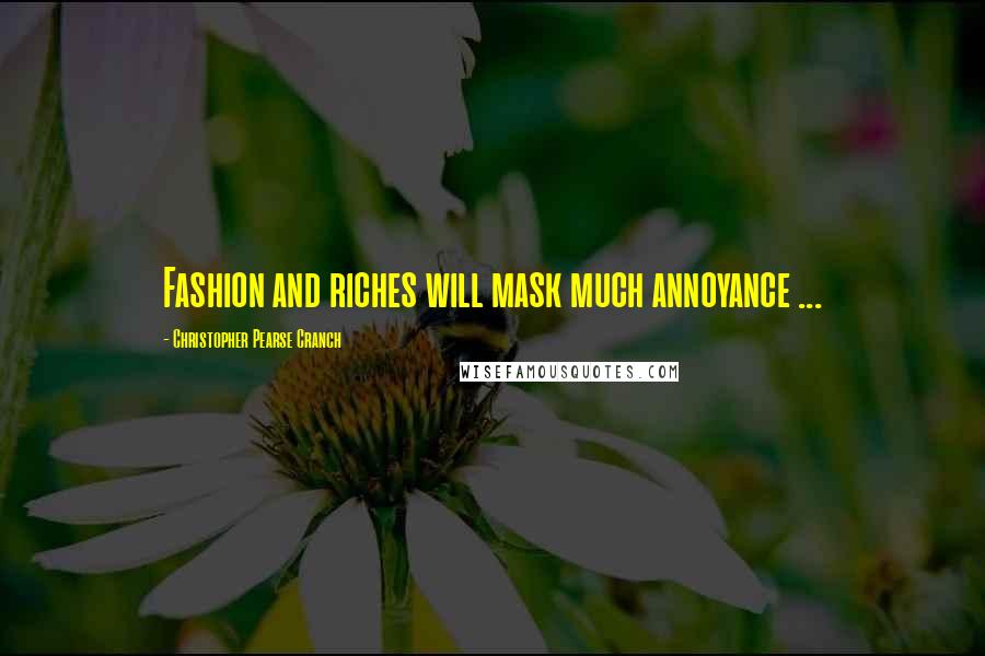 Christopher Pearse Cranch Quotes: Fashion and riches will mask much annoyance ...