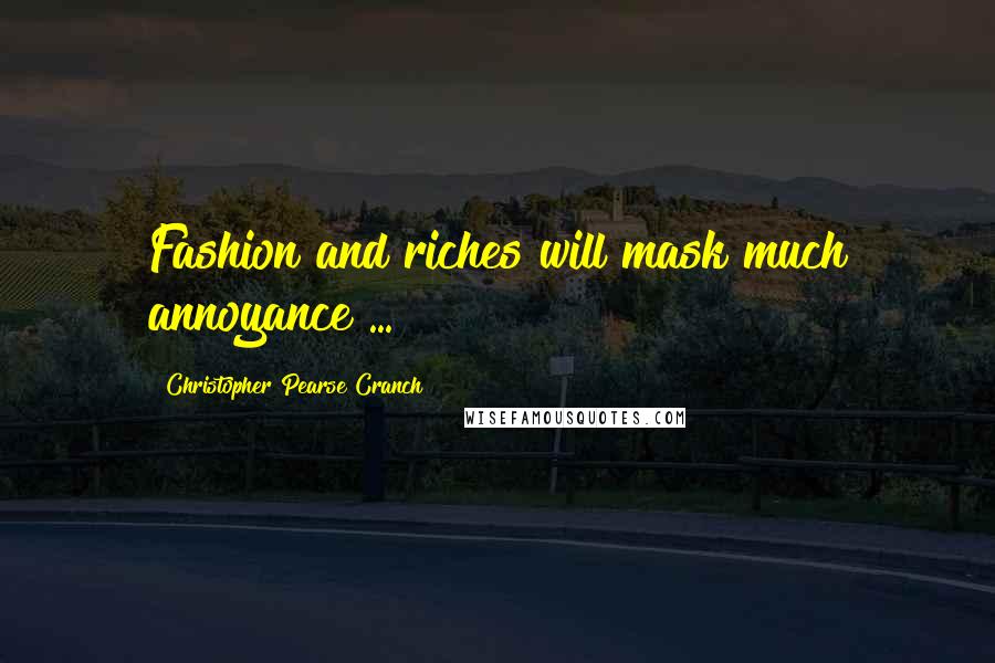 Christopher Pearse Cranch Quotes: Fashion and riches will mask much annoyance ...