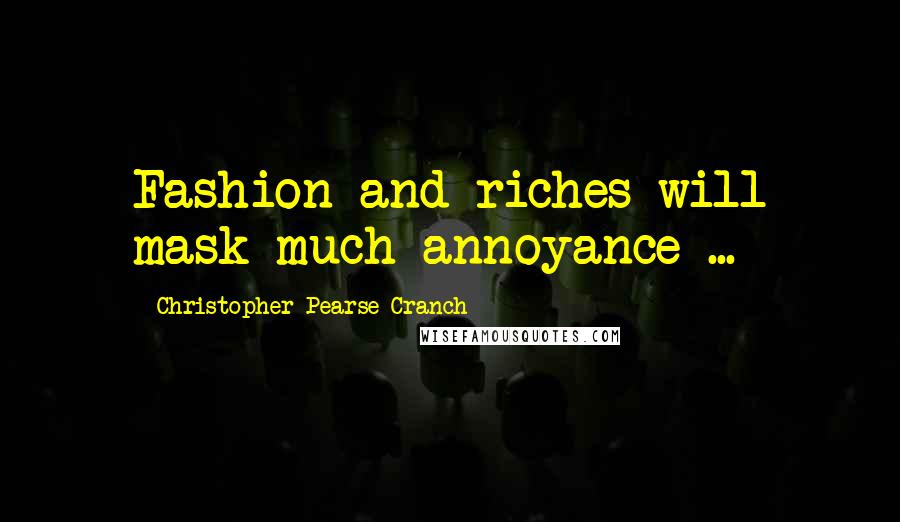 Christopher Pearse Cranch Quotes: Fashion and riches will mask much annoyance ...