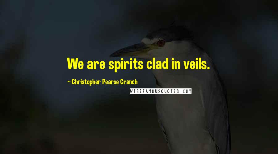 Christopher Pearse Cranch Quotes: We are spirits clad in veils.