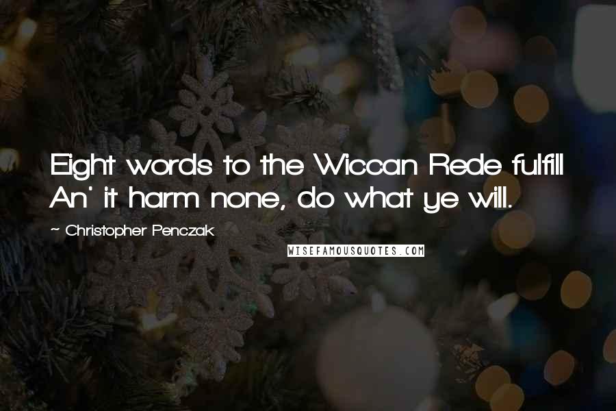 Christopher Penczak Quotes: Eight words to the Wiccan Rede fulfill An' it harm none, do what ye will.