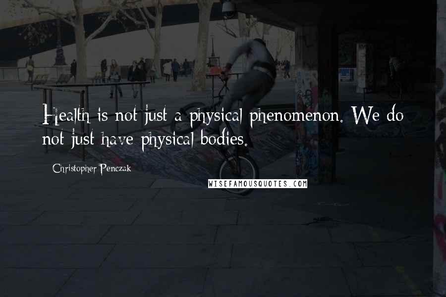 Christopher Penczak Quotes: Health is not just a physical phenomenon. We do not just have physical bodies.