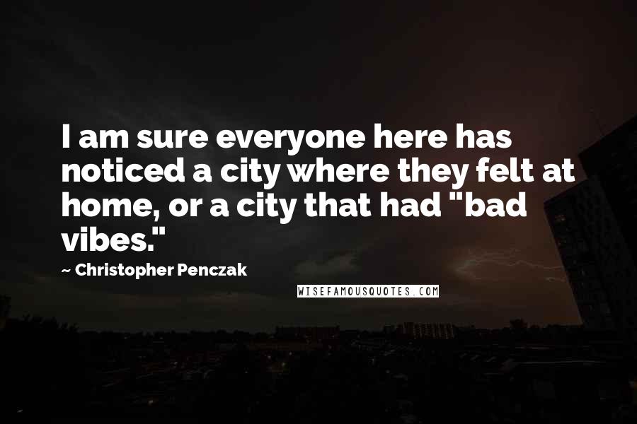 Christopher Penczak Quotes: I am sure everyone here has noticed a city where they felt at home, or a city that had "bad vibes."