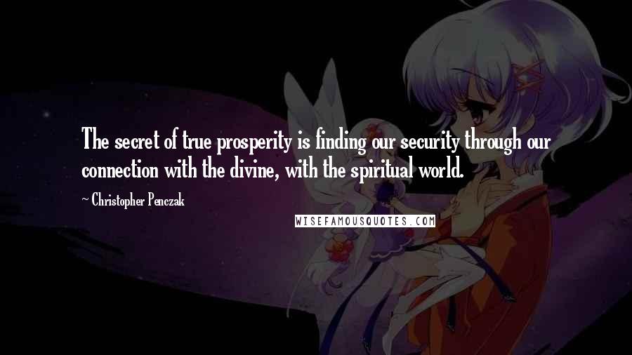 Christopher Penczak Quotes: The secret of true prosperity is finding our security through our connection with the divine, with the spiritual world.