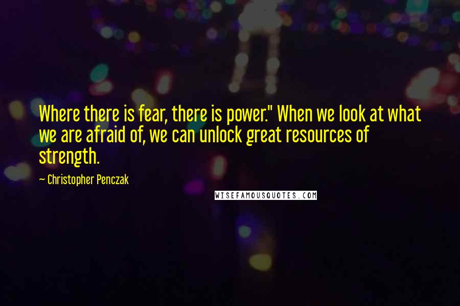 Christopher Penczak Quotes: Where there is fear, there is power." When we look at what we are afraid of, we can unlock great resources of strength.