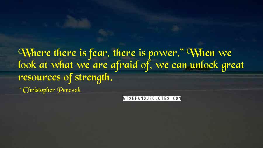 Christopher Penczak Quotes: Where there is fear, there is power." When we look at what we are afraid of, we can unlock great resources of strength.
